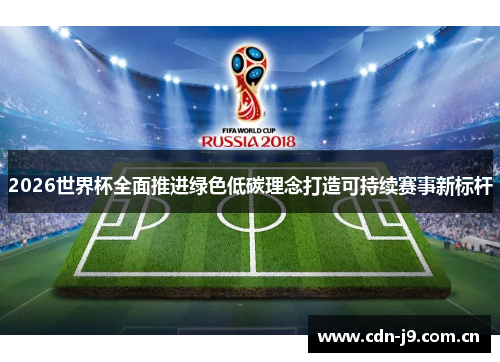 2026世界杯全面推进绿色低碳理念打造可持续赛事新标杆
