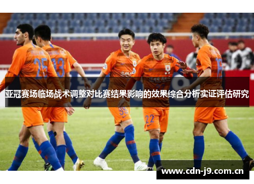 亚冠赛场临场战术调整对比赛结果影响的效果综合分析实证评估研究