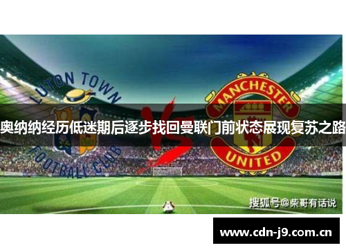 奥纳纳经历低迷期后逐步找回曼联门前状态展现复苏之路